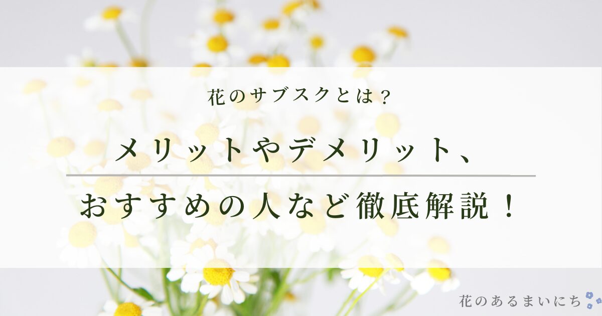 【花のサブスクとは？】メリットやデメリット、おすすめの人など徹底解説！